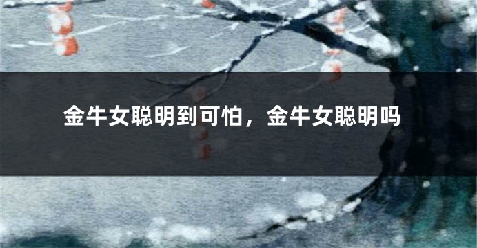 金牛女聪明到可怕，金牛女聪明吗