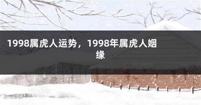 1998属虎人运势，1998年属虎人姻缘