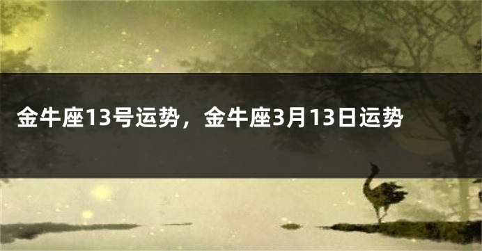 金牛座13号运势，金牛座3月13日运势