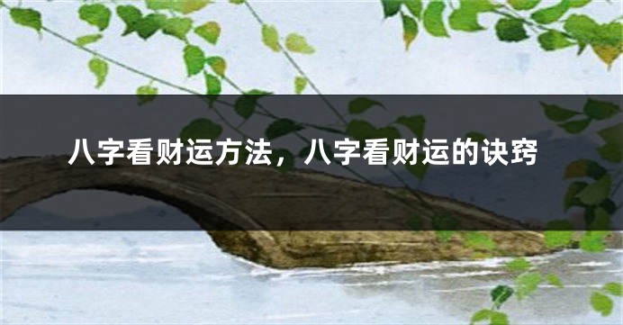 八字看财运方法，八字看财运的诀窍