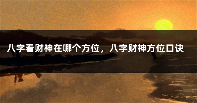 八字看财神在哪个方位，八字财神方位口诀