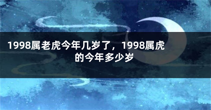 1998属老虎今年几岁了，1998属虎的今年多少岁