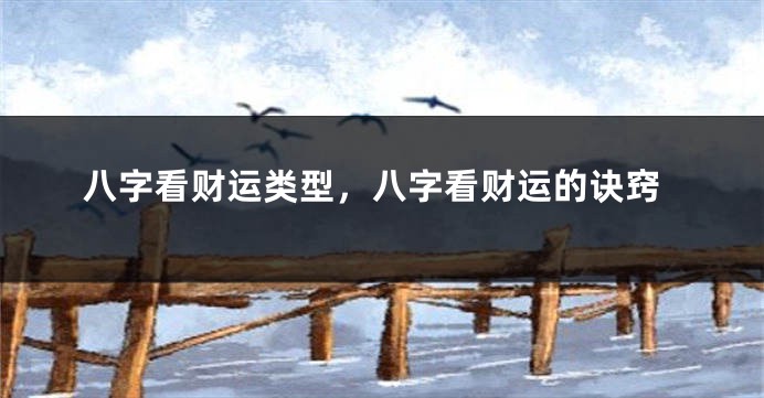八字看财运类型，八字看财运的诀窍
