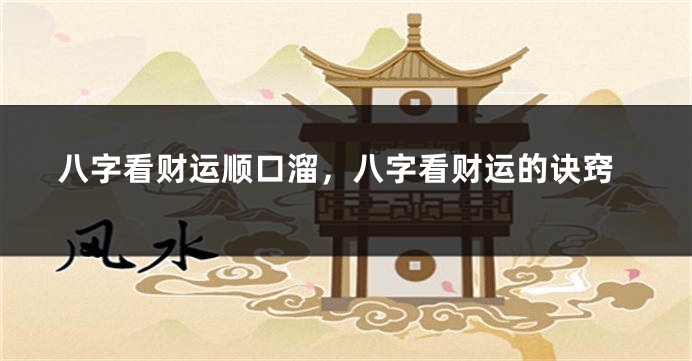 八字看财运顺口溜，八字看财运的诀窍