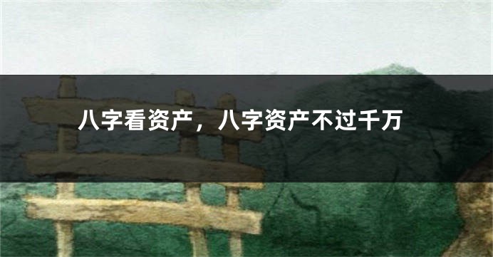 八字看资产，八字资产不过千万