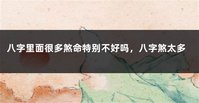 八字里面很多煞命特别不好吗，八字煞太多