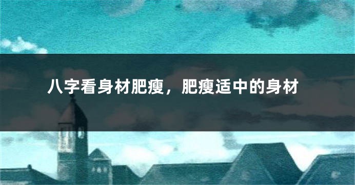 八字看身材肥瘦，肥瘦适中的身材