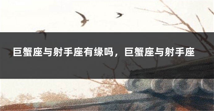 巨蟹座与射手座有缘吗，巨蟹座与射手座