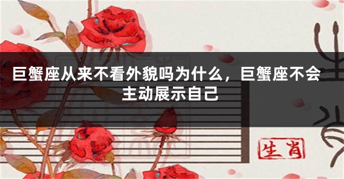 巨蟹座从来不看外貌吗为什么，巨蟹座不会主动展示自己