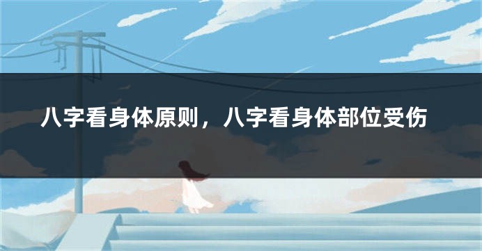 八字看身体原则，八字看身体部位受伤