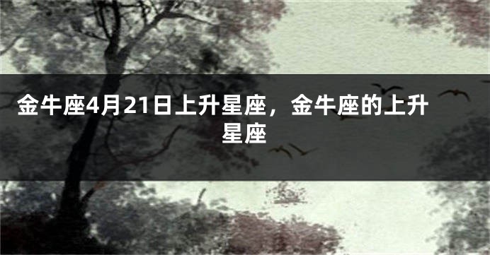 金牛座4月21日上升星座，金牛座的上升星座