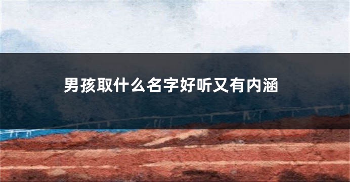 男孩取什么名字好听又有内涵