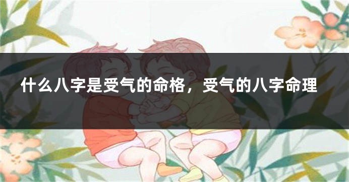 什么八字是受气的命格，受气的八字命理