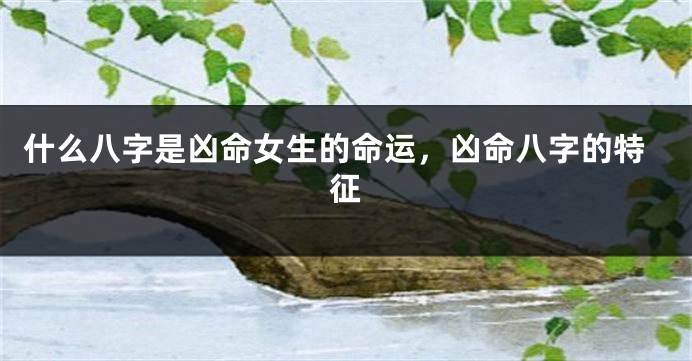 什么八字是凶命女生的命运，凶命八字的特征