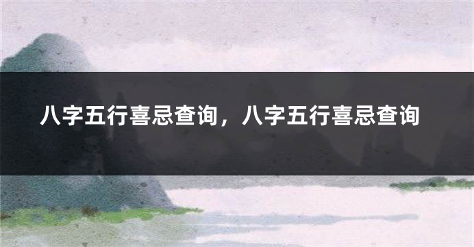 八字五行喜忌查询,八字五行喜忌查询