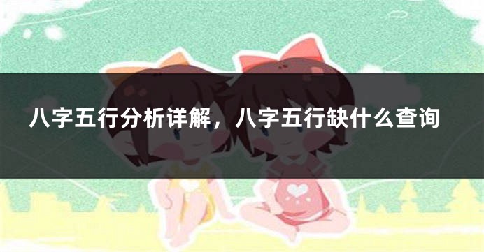 八字五行分析详解,八字五行缺什么查询