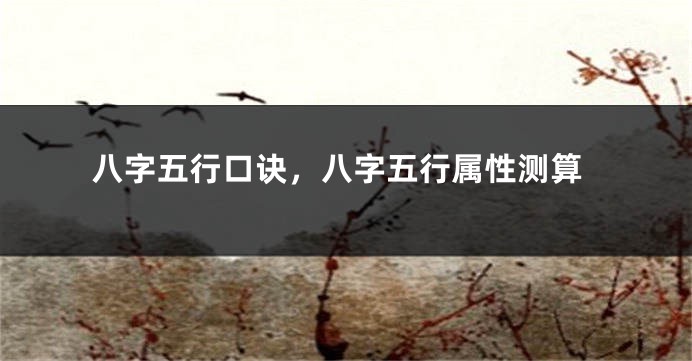 八字五行口诀,八字五行属性测算