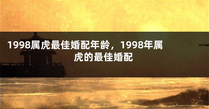 1998属虎最佳婚配年龄，1998年属虎的最佳婚配