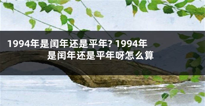 1994年是闰年还是平年? 1994年是闰年还是平年呀怎么算