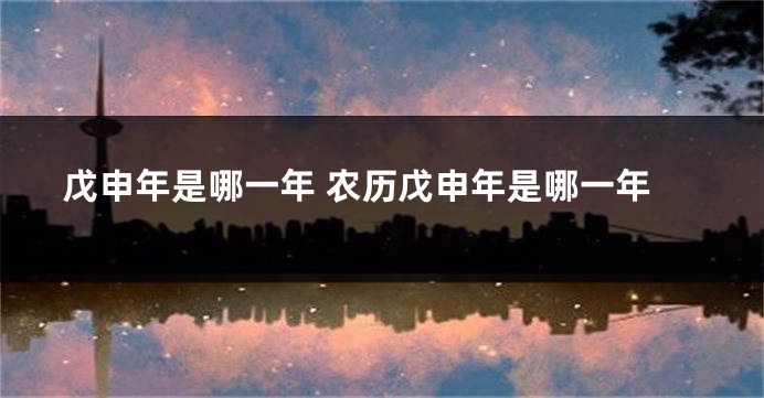 戊申年是哪一年 农历戊申年是哪一年