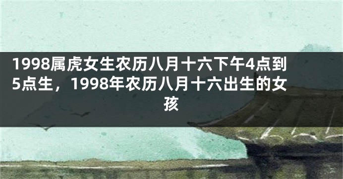 1998属虎女生农历八月十六下午4点到5点生，1998年农历八月十六出生的女孩
