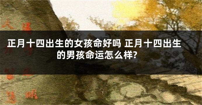 正月十四出生的女孩命好吗 正月十四出生的男孩命运怎么样?