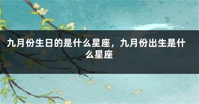九月份生日的是什么星座，九月份出生是什么星座