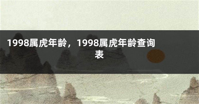 1998属虎年龄，1998属虎年龄查询表