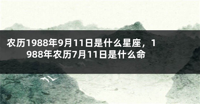 农历1988年9月11日是什么星座，1988年农历7月11日是什么命