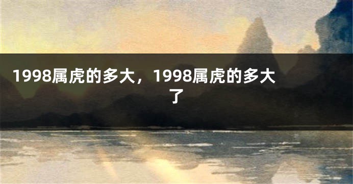 1998属虎的多大，1998属虎的多大了
