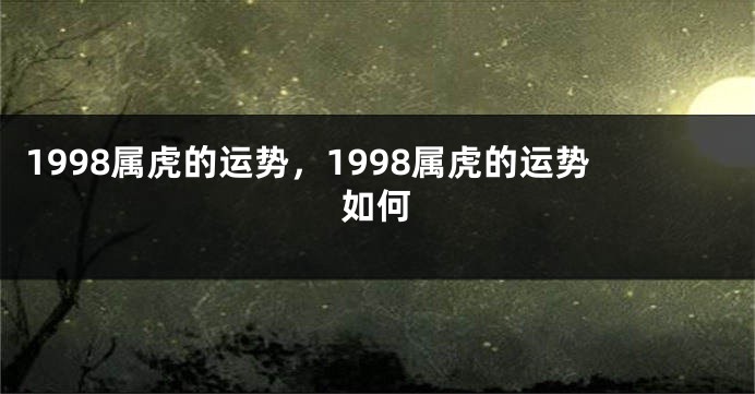 1998属虎的运势，1998属虎的运势如何