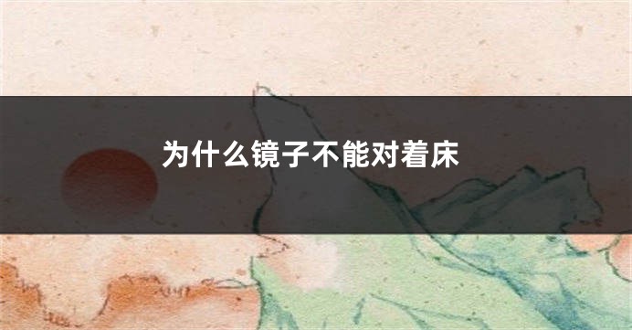 为什么镜子不能对着床