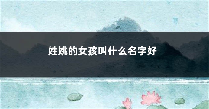 姓姚的女孩叫什么名字好