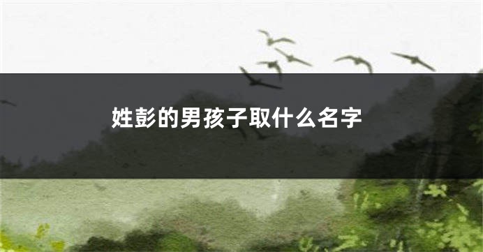 姓彭的男孩子取什么名字