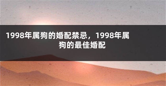 1998年属狗的婚配禁忌，1998年属狗的最佳婚配