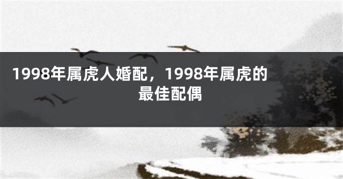 1998年属虎人婚配，1998年属虎的最佳配偶