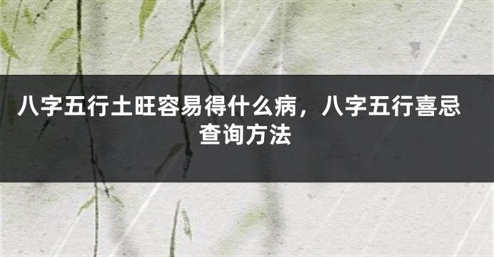 八字五行土旺容易得什么病，八字五行喜忌查询方法