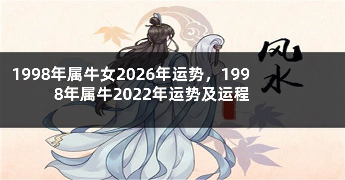 1998年属牛女2026年运势，1998年属牛2022年运势及运程
