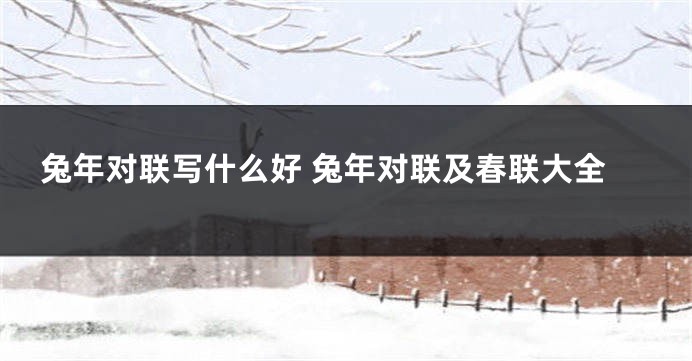 兔年对联写什么好 兔年对联及春联大全