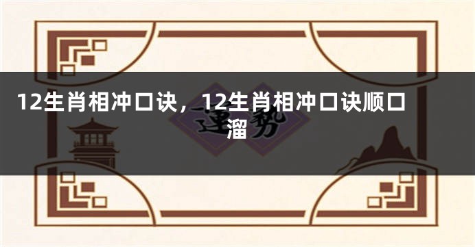 12生肖相冲口诀，12生肖相冲口诀顺口溜