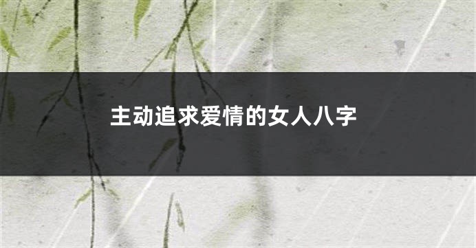主动追求爱情的女人八字