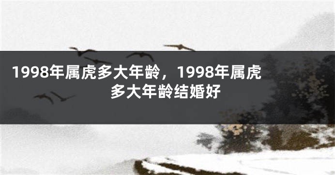 1998年属虎多大年龄，1998年属虎多大年龄结婚好