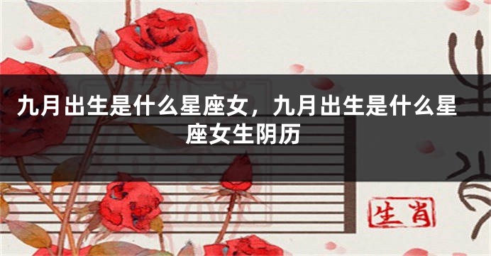 九月出生是什么星座女，九月出生是什么星座女生阴历