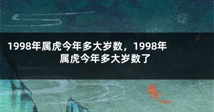 1998年属虎今年多大岁数，1998年属虎今年多大岁数了