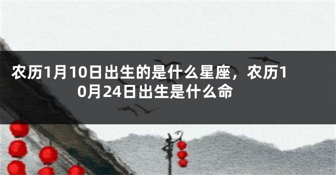 农历1月10日出生的是什么星座，农历10月24日出生是什么命