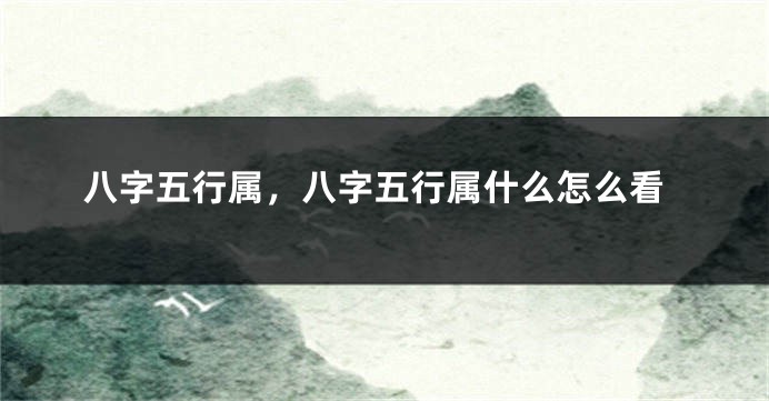 八字五行属,八字五行属什么怎么看