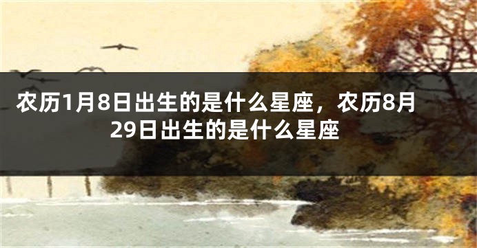 农历1月8日出生的是什么星座，农历8月29日出生的是什么星座