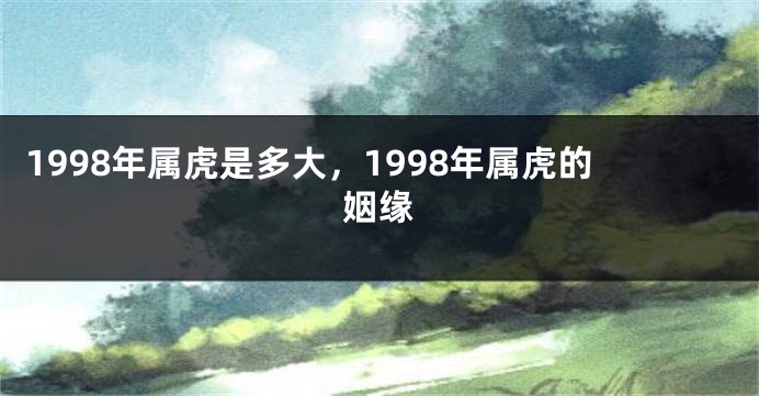 1998年属虎是多大，1998年属虎的姻缘