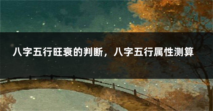 八字五行旺衰的判断，八字五行属性测算