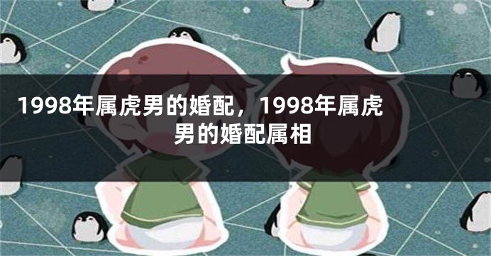 1998年属虎男的婚配，1998年属虎男的婚配属相